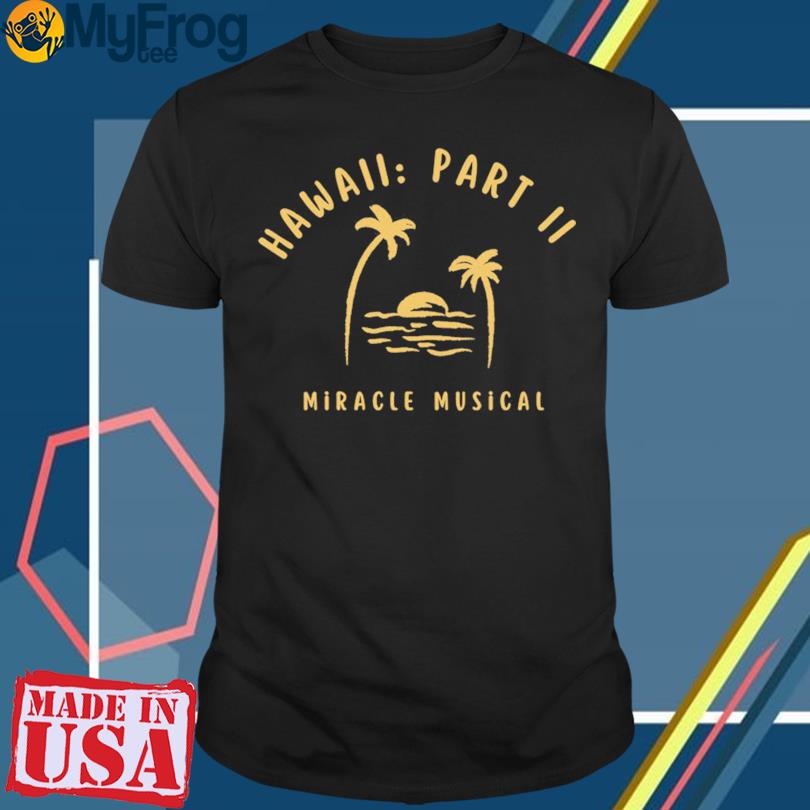 Hawaii Part II Miracle Musical Shirt: Vibrant & Stylish Apparel for Music  Lovers - Teegoog Fashion t-shirt online