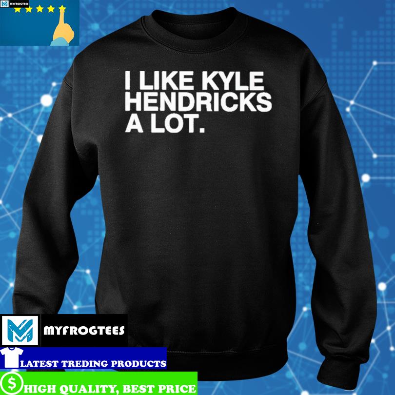 I Like Kyle Hendricks A Lot New Shirt, hoodie, sweater and long sleeve