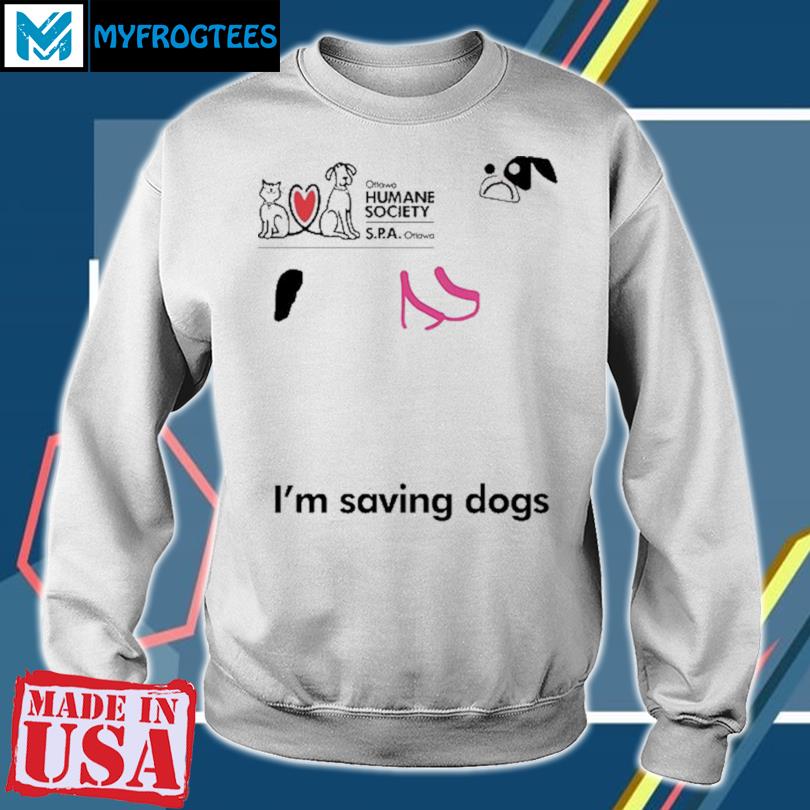 I'm Saving Dogs The Ottawa Humane Society T Shirt, sweater and long sleeve