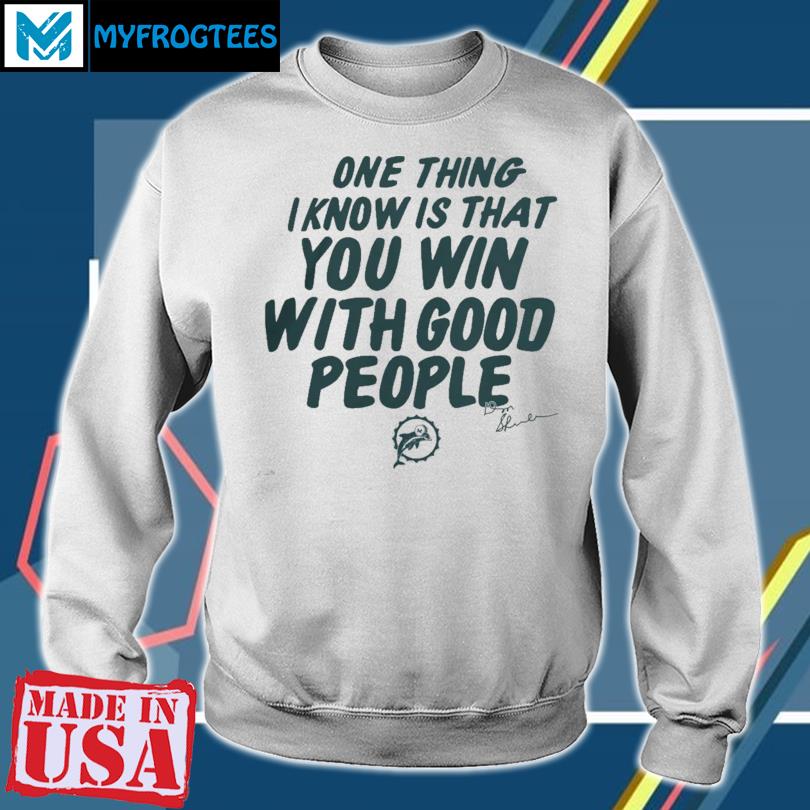 Miami Dolphins Store Miami Dolphins One Thing I Know Is That You Win With  Good People Signature T-Shirt, hoodie, sweater and long sleeve