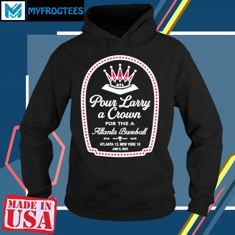 Top atlanta Braves pour larry a crown for the Atlanta baseball Atlanta 13  new york 10 june 8 2023 shirt, hoodie, sweater, long sleeve and tank top