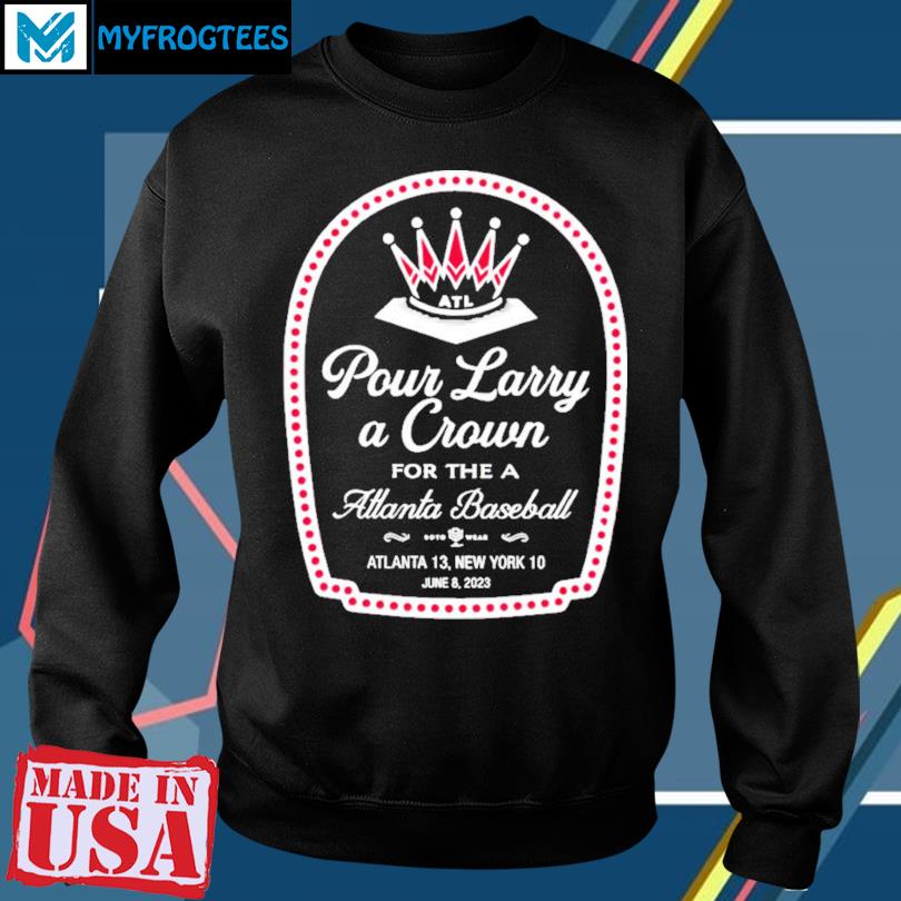 Pour larry a crown for the Atlanta baseball Atlanta 13 New York 10 shirt,  hoodie, sweater and long sleeve