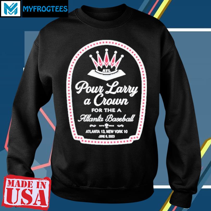 Pour Larry A Crown For The A Atlanta Baseball shirt, hoodie, longsleeve,  sweatshirt, v-neck tee