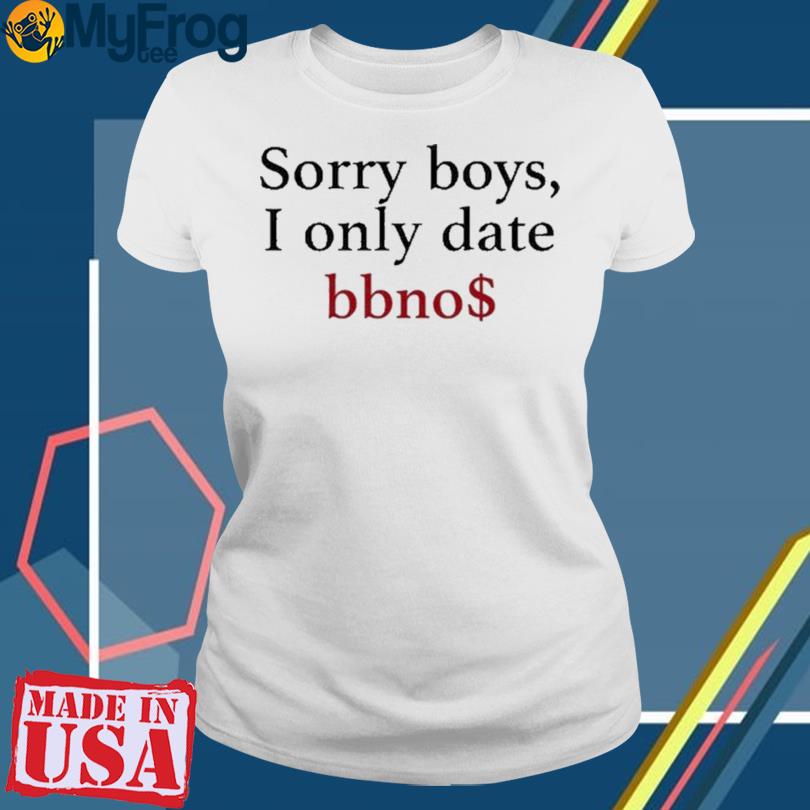 Sorry Boys I Only Date Bbno T Shirt hoodie sweater and long sleeve