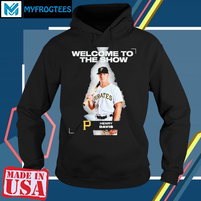Welcom to the show Henry Davis Pittsburgh Pirates shirt, hoodie, sweater,  long sleeve and tank top