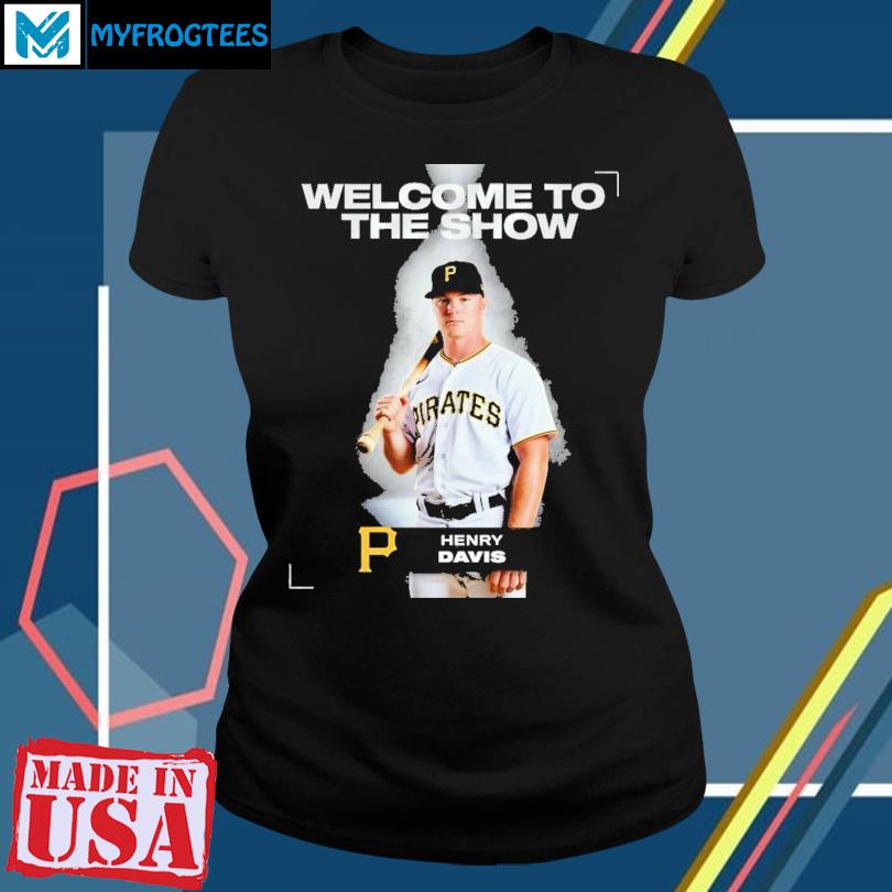 Welcom to the show Henry Davis Pittsburgh Pirates shirt, hoodie, sweater,  long sleeve and tank top