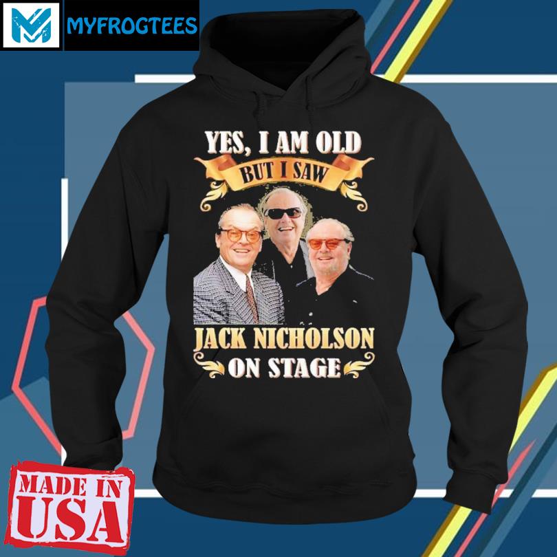 Yes I am old but I saw Jack Nicholson On Stage T Shirt hoodie