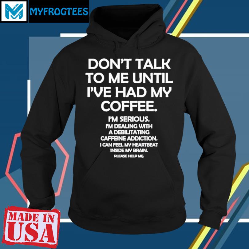 Don't Talk to Me until I've Had My Coffee T-Shirts