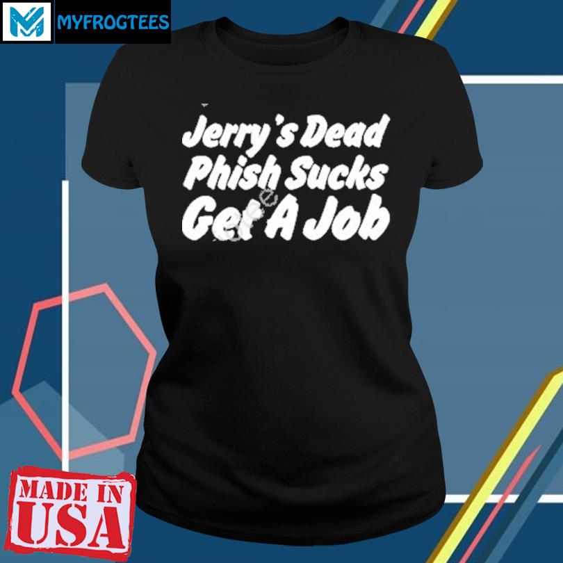 Jerry's Dead Phish Sucks Get A Job T-shirt,Sweater, Hoodie, And Long  Sleeved, Ladies, Tank Top