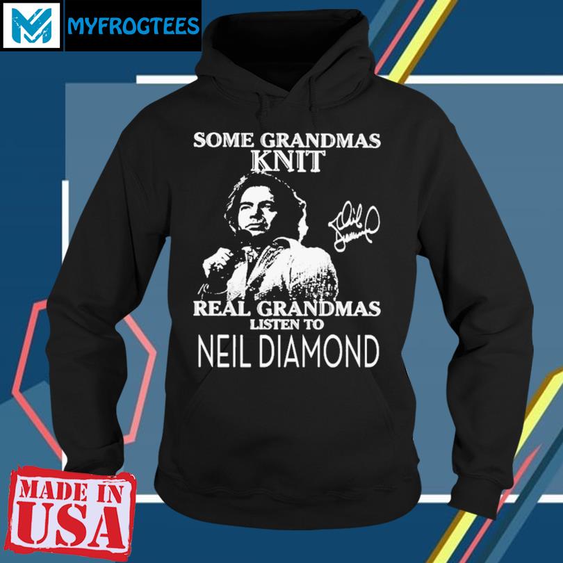 Some grandmas knit real grandmas listen to Neil Diamond 2023 T Shirt,  hoodie, sweater and long sleeve