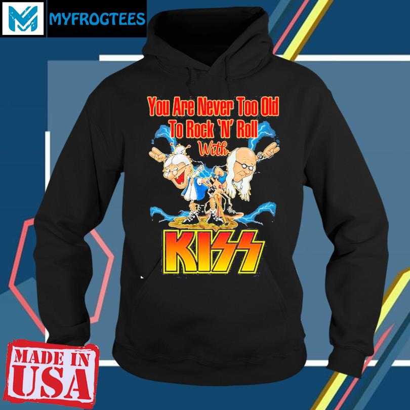 You Are Never Too Old To Rock N Roll With Kiss Band T Shirt