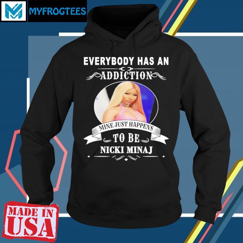 Everybody has an addiction mine just happens to be Nicki Minaj shirt,  hoodie, sweater and long sleeve