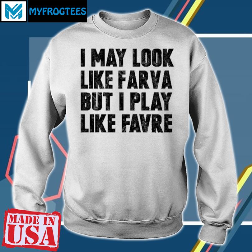 I May Look Like Farva But I Play Like Favre T Shirt, hoodie, sweater, long  sleeve and tank top