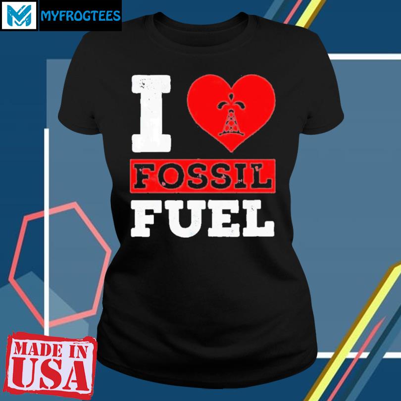 i love fossil fuels t shirt