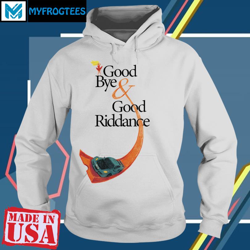 Goodbye and on sale good riddance hoodie