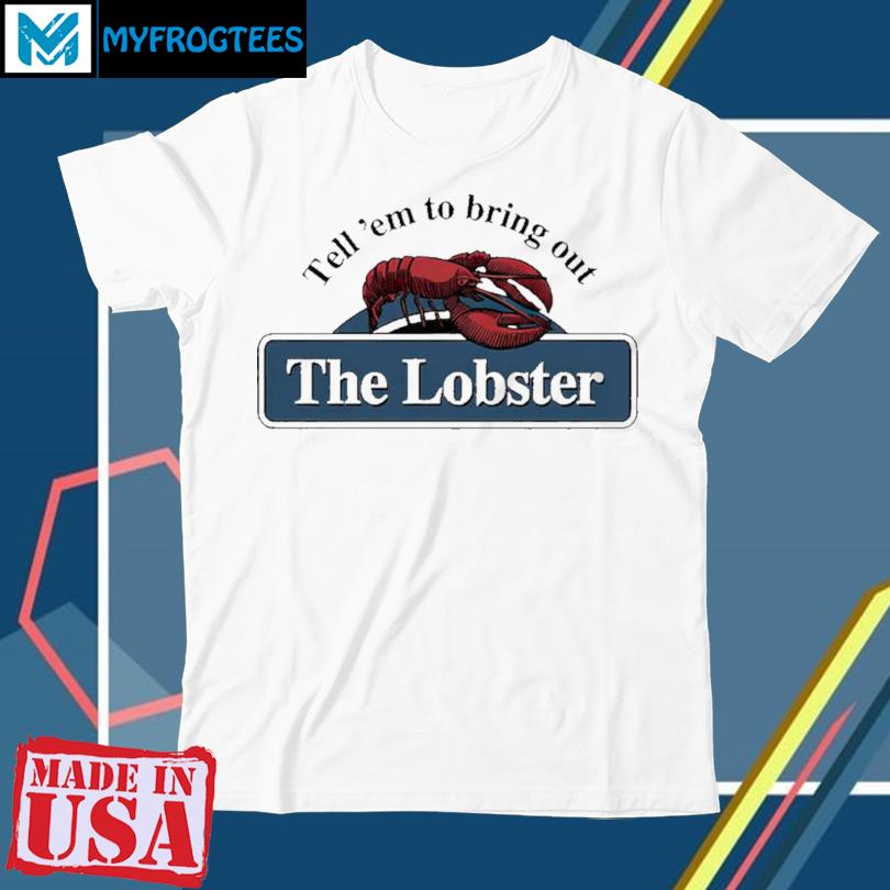 Tell 'Em To Bring Out The Lobster Shirt, hoodie, sweater and long sleeve