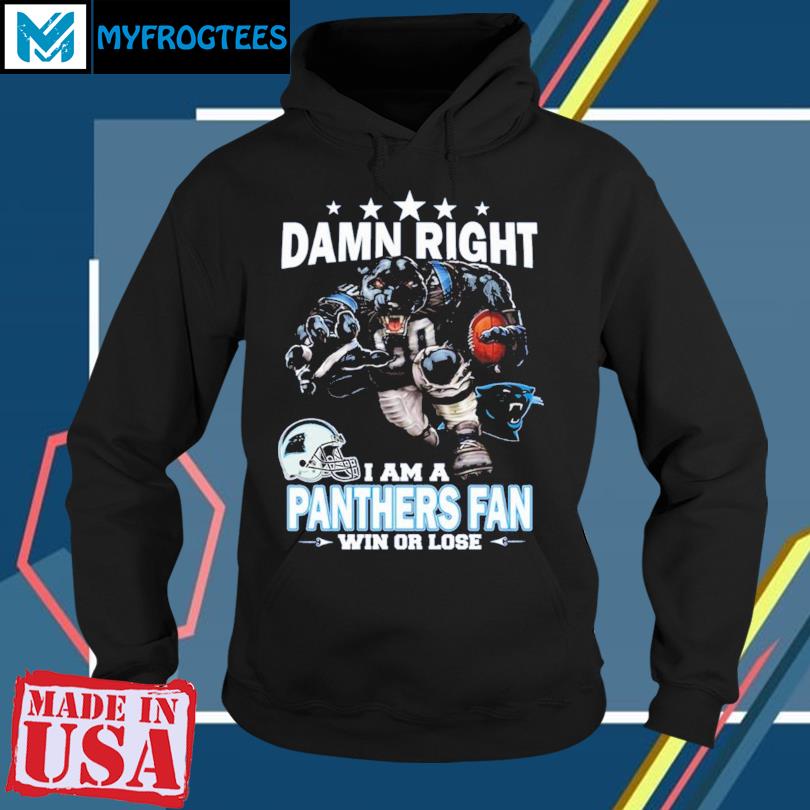 Official damn Right I Am Carolina Panthers Fan Win Or Lose Shirt, hoodie,  sweater, long sleeve and tank top