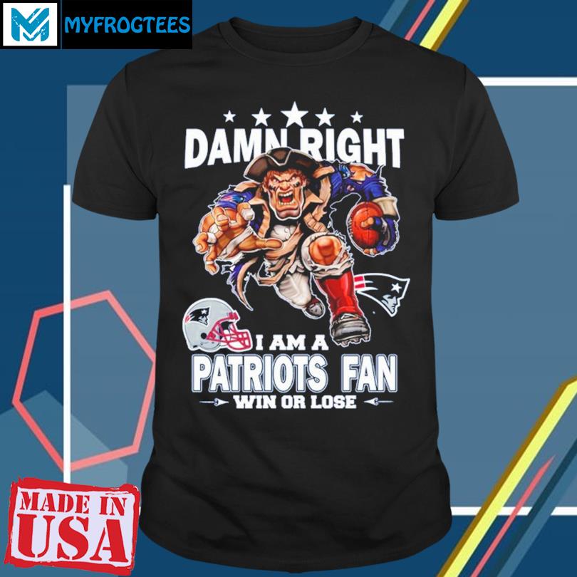 Damn right I am a New England Patriots fan win or lose shirt, hoodie,  sweater, long sleeve and tank top