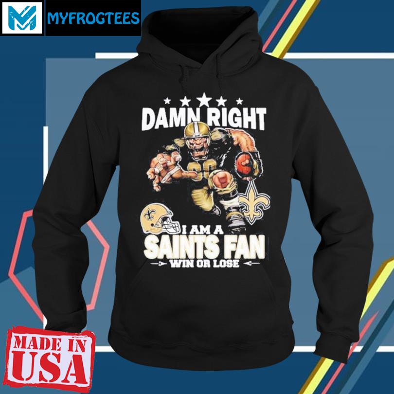 Official damn Right I Am A New Orleans Saints Fan Win Or Lose 2023