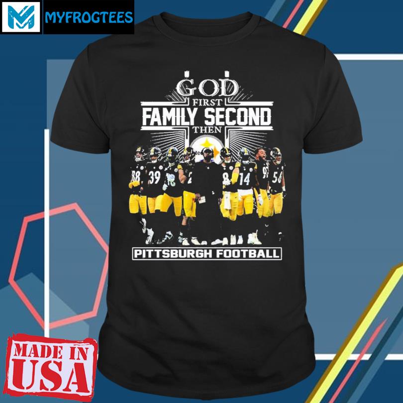 GOD First Family Second Then Pittsburgh Football Unisex T-Shirt, hoodie,  sweater and long sleeve