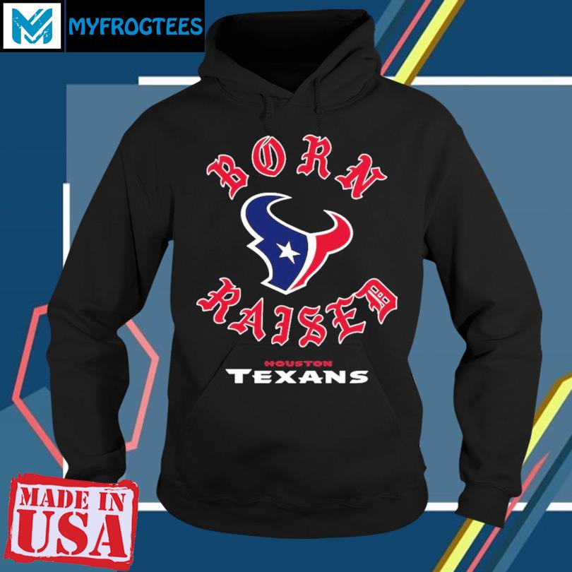 Houston texans born x raised shirt, hoodie, sweater, long sleeve and tank  top