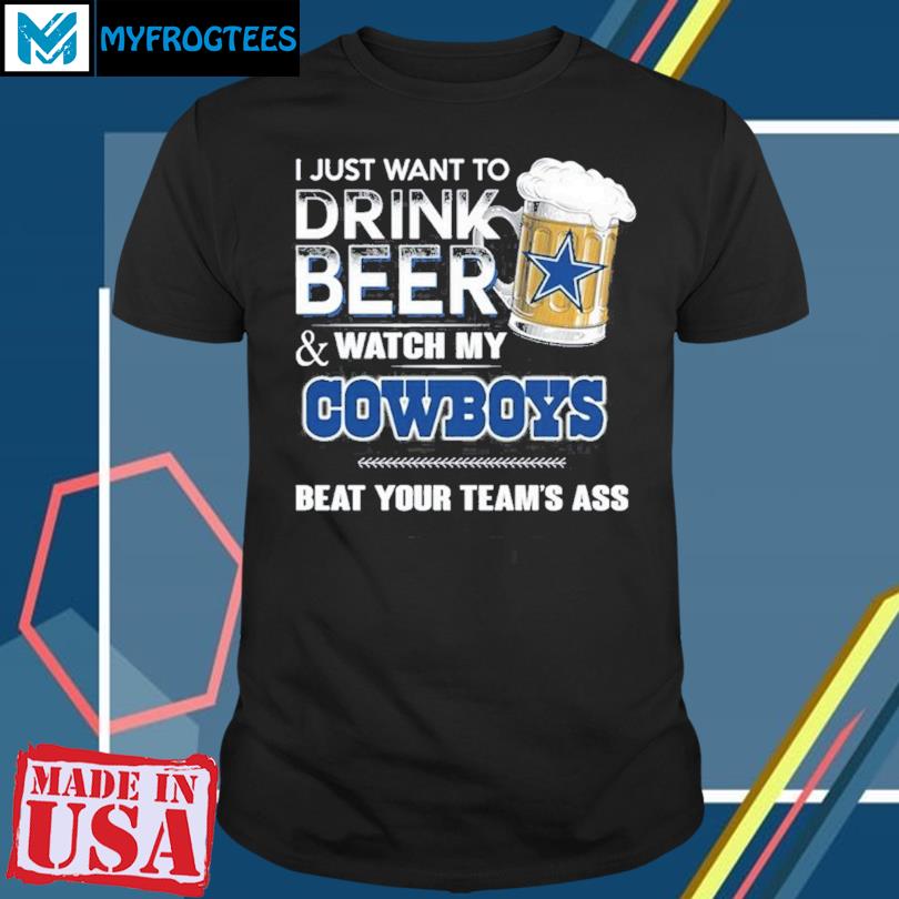 I Just Want To Drink Beer And Watch Dallas Cowboys Football Team Shirt