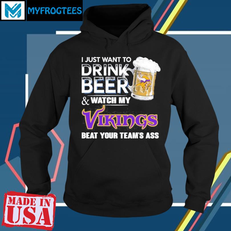 Official i Just Want To Drink Beer & Watch My Minnesota Vikings Beat Your  Team Ass Shirt, hoodie, sweater, long sleeve and tank top