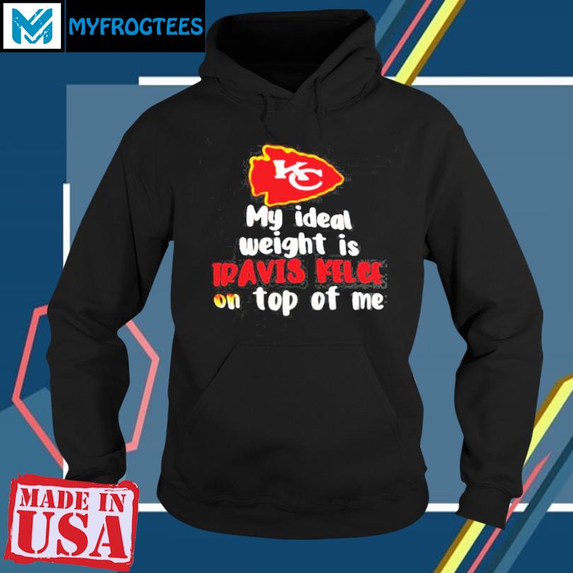 Kansas City Chiefs my ideal weight is Travis Kelce on top of me shirt,  hoodie, sweater and v-neck t-shirt