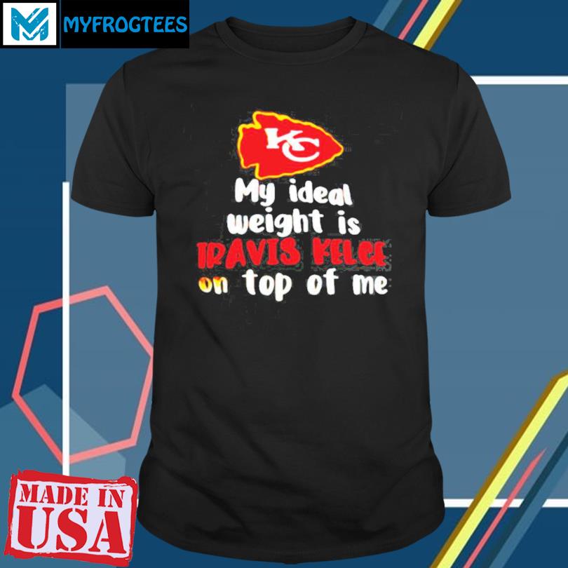 Official kansas city chiefs my ideal weight is travis kelce on top of me  shirt, hoodie, tank top, sweater and long sleeve t-shirt