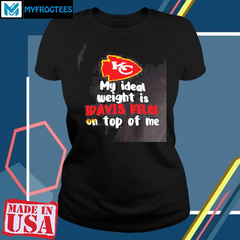 Kansas City Chiefs My Ideal Weight Is Travis Kelce on Top of Me Shirt