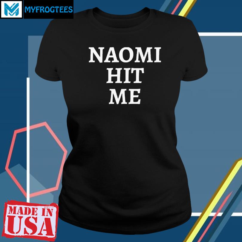 naomi hit me and i loved it shirt