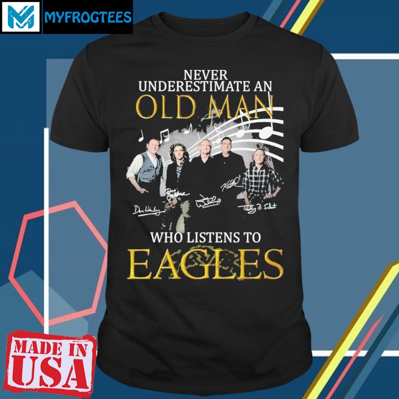 Never Underestimate An Old Man Who Listen To Eagles shirt, hoodie, sweater,  long sleeve and tank top