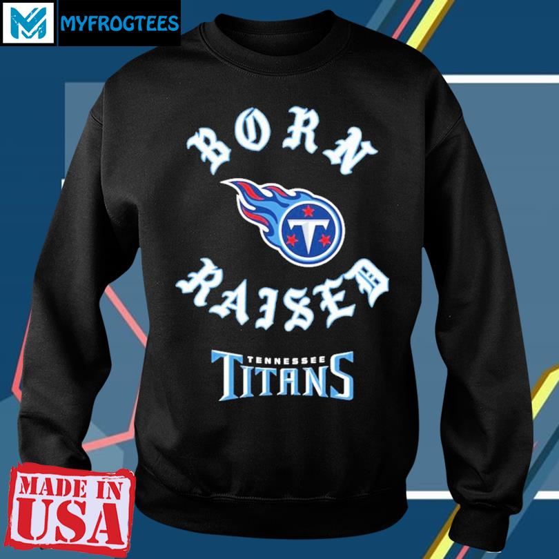 Official Tennessee Titans born x raised 2023 T-shirt, hoodie, tank top,  sweater and long sleeve t-shirt