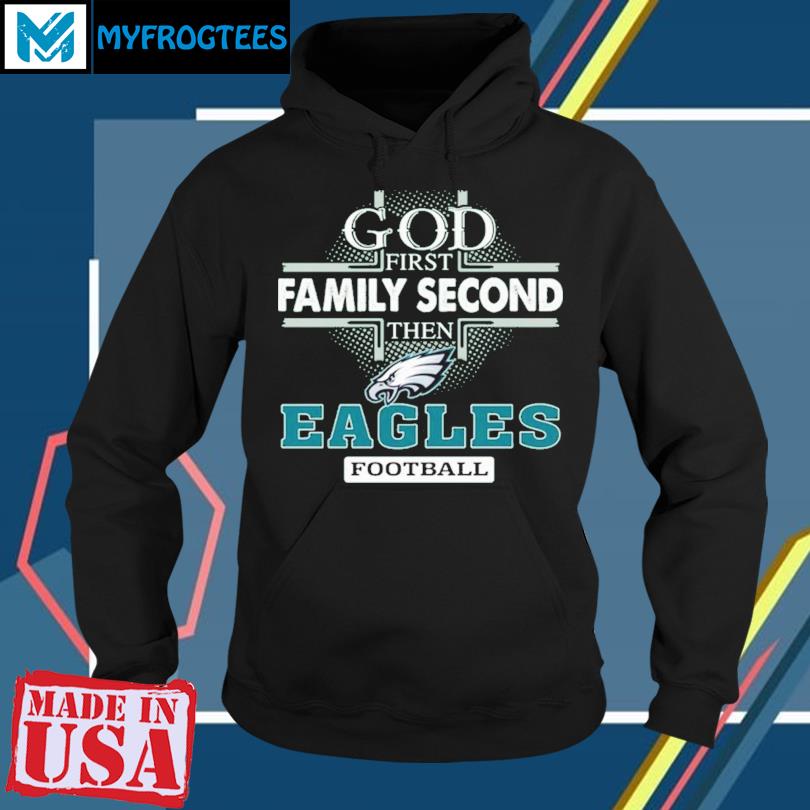 Official God First Family Second Then Eagles Football Shirt, hoodie,  sweater, long sleeve and tank top