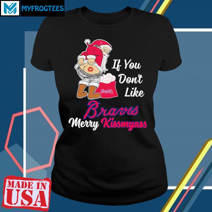 Santa Claus If You Don't Like Atlanta Braves Merry Kissmyass T Shirt