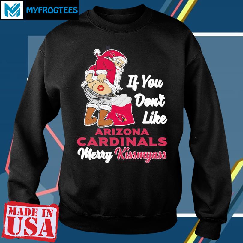 If you don't like Arizona Cardinals Merry Kissmyass funny 2023 shirt,  hoodie, sweater, long sleeve and tank top