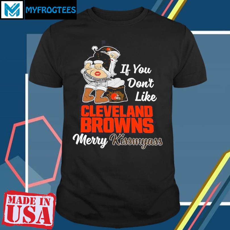 If you don't like Cleveland Browns Merry Kissmyass funny 2023 shirt,  hoodie, sweater, long sleeve and tank top