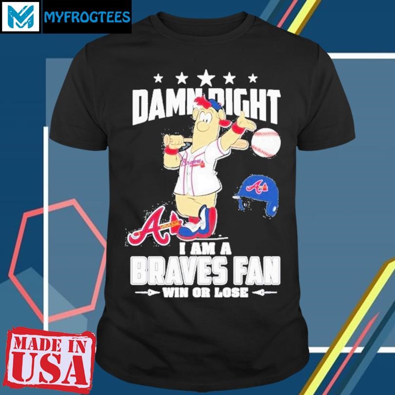 Original MLB Damn Right I Am A Atlanta Braves Mascot Fan Win Or