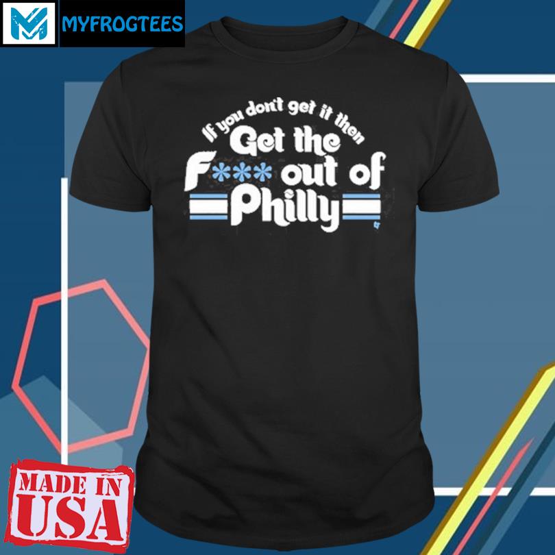Philadelphia Phillies If You Don't Get In Then Get The F Out Of Philly Shirt