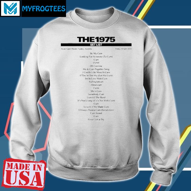 The 1975 Set List Be My Cum T Shirt hoodie sweater and long sleeve