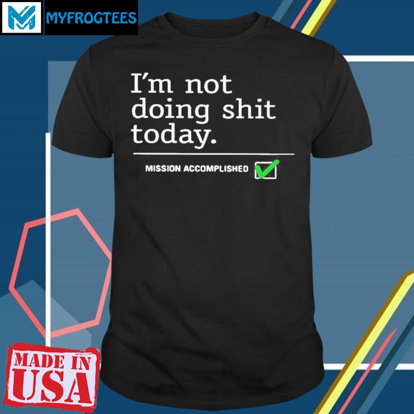 Travis Kelce I'm Not Doing Shit Today Shirt Mission Accomplished