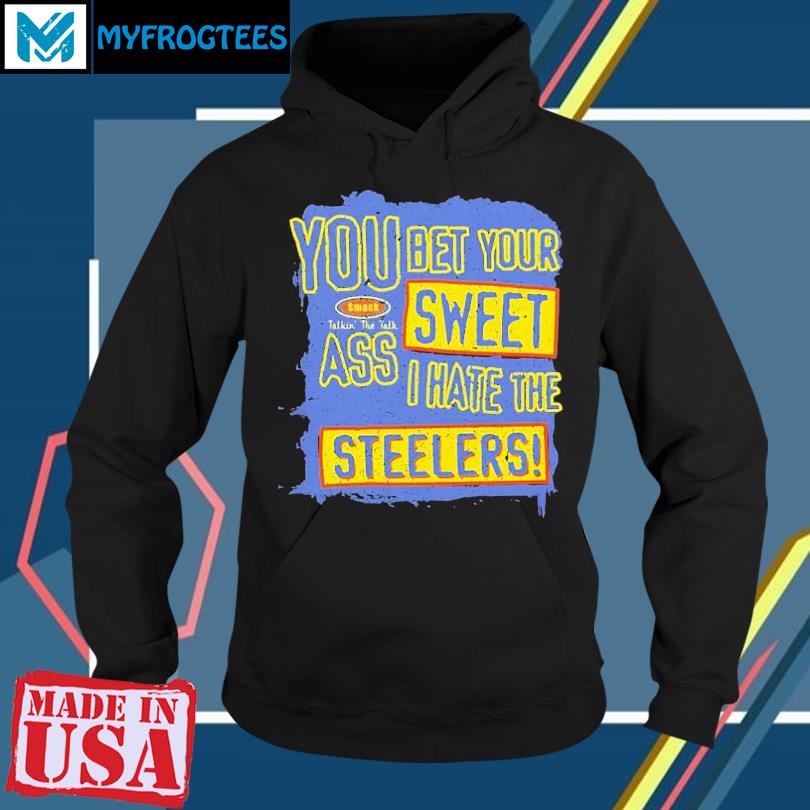 You Bet Your Ass Sweet I Hate The Steelers Shirt, hoodie, sweater and long  sleeve