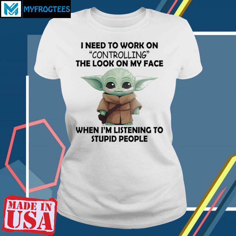 https://images.myfrogtees.com/2023/11/baby-yoda-i-need-to-work-on-controlling-the-look-on-my-face-when-im-listening-to-stupid-people-t-shirt-women.jpg