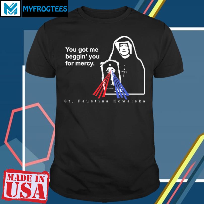 You Got Me Beggin’ You For Mercy St Faustina T-Shirt