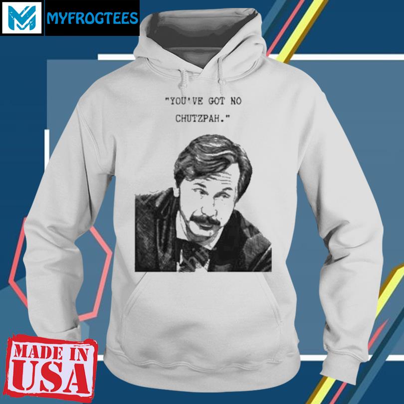 You've Got No Chutzpah shirt, hoodie, sweater, long sleeve and