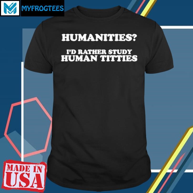 Humanities I'd Rather Study Human Titties Shirt