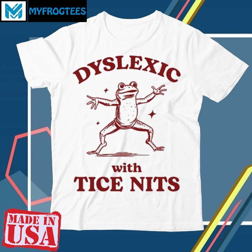 Dyslexic With Tice Nits Shirt, hoodie, sweater and long sleeve