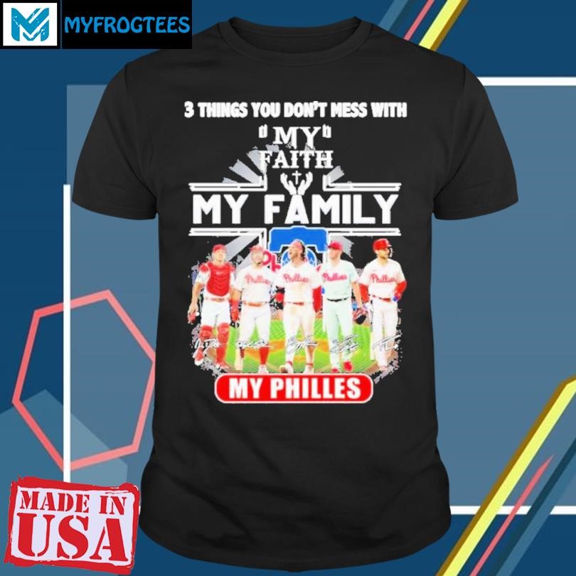 3 Things You Don’t Mess With My Faith My Family My Philadelphia Phillies T-Shirt