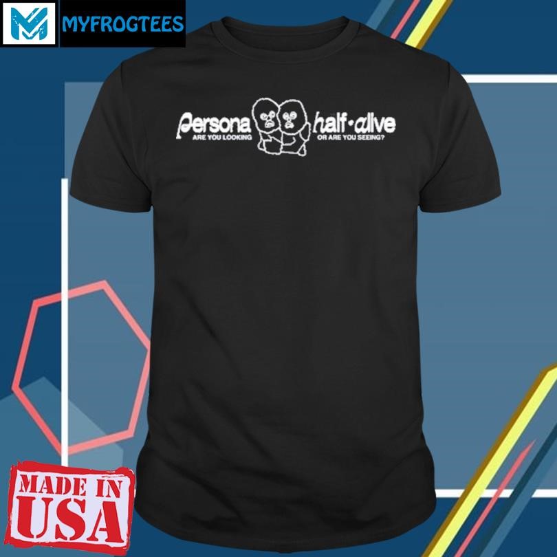 Persona Half-Alive Are You Looking Or Are You Seeing Shirt