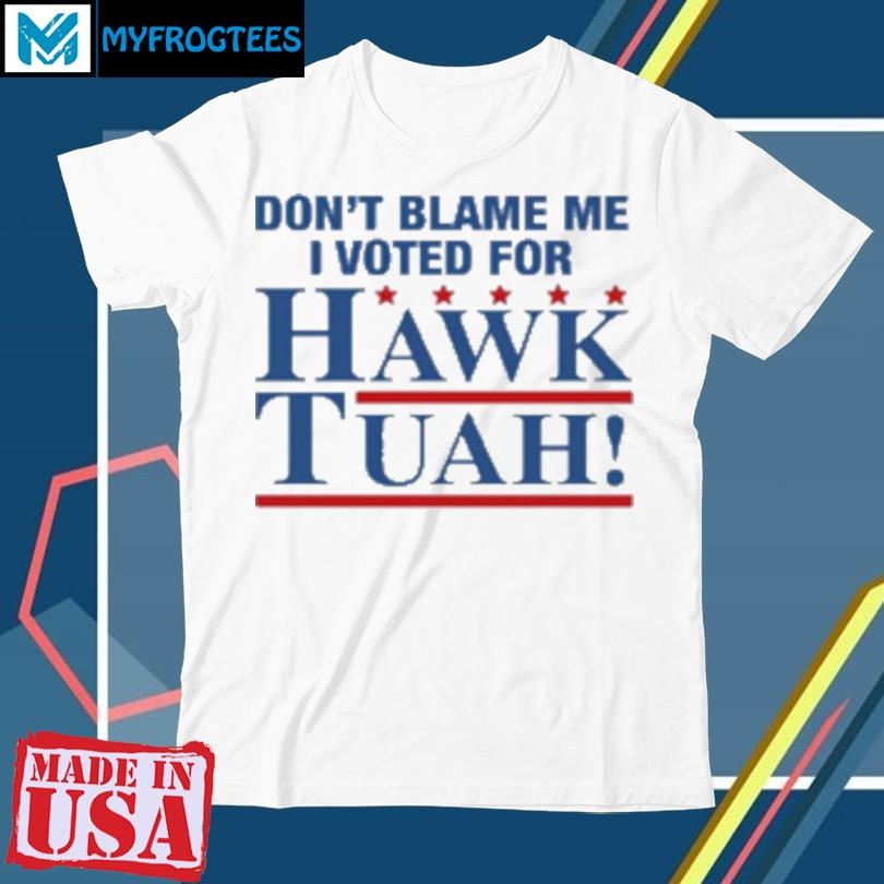 Don't Blame Me I Voted For Hawk Tuah T-Shirt